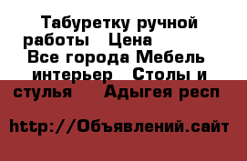 Табуретку ручной работы › Цена ­ 1 800 - Все города Мебель, интерьер » Столы и стулья   . Адыгея респ.